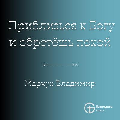 Приблизься к Богу и обретёшь покой - Владимир Марчук | Проповедь