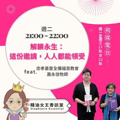 精油女王香談室 X 解鎖永生：這份邀請，人人都能領受-忠孝基督全備福音教會 蕭永信牧師（EP296）