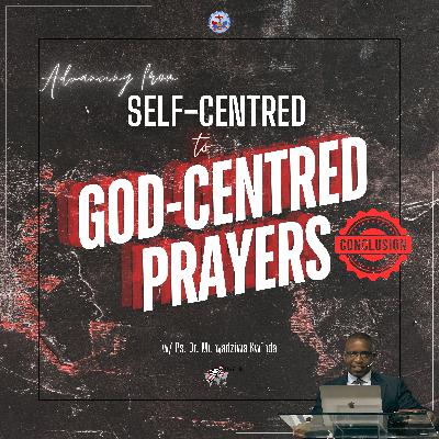 Advancing from Self-centred to God-centred Prayers (Conclusion) Advancing from Self-centred to God-centred Prayers (Conclusion)