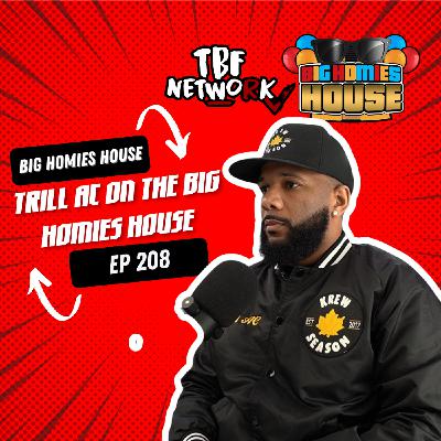 208: TRILL AC TALKS  FRIEND ZONES AND WHY A MANS HAPPINESS NEVER MATTERS  - Big Homies House Ep 208