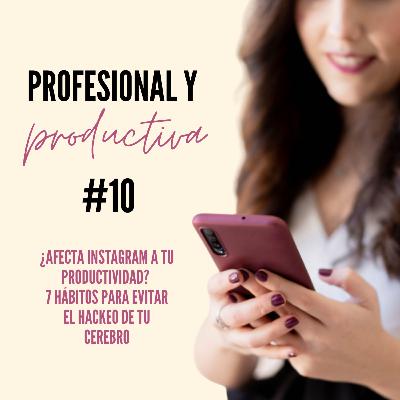 EP 10. ¿Afecta Instagram a tu productividad? 7 hábitos para evitar el hackeo de tu cerebro