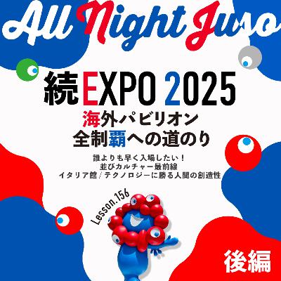 Lesson.156「続・EXPO2025 海外パビリオン全制覇への道のり 後編」 誰よりも早く入場したい!並びカルチャー最前線 / イタリア館 / テクノロジーに勝る人間の創造性 Lesson.156「続・EXPO2025 海外パビリオン全制覇への道のり 後編」 誰よりも早く入場したい!並びカルチャー最前線 / イタリア館 / テクノロジーに勝る人間の創造性
