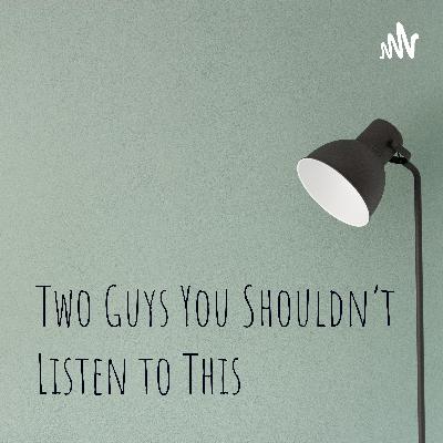 Two Guys You Shouldn't Listen To This: Episode 1