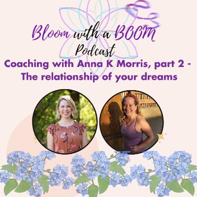 We're back with coach Anna K Morris! Blooming in love, transforming relationships We're back with coach Anna K Morris! Blooming in love, transforming relationships