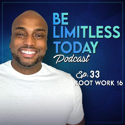 Root Work 16 | Be Limitless Today Podcast Ep. 33 Root Work 16 | Be Limitless Today Podcast Ep. 33
