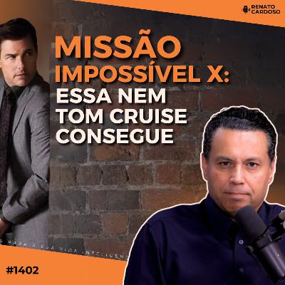 #1402: MISSÃO IMPOSSÍVEL X: ESSA NEM TOM CRUISE CONSEGUE