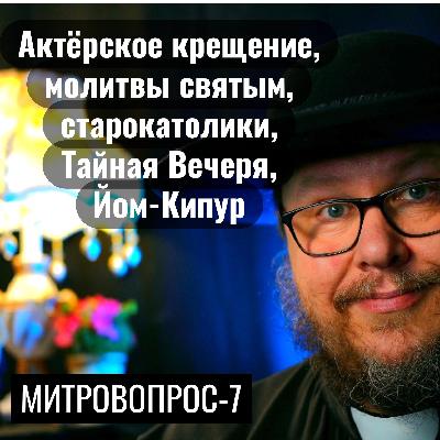 Актёрское крещение, молитва святым, старокатолики в России, Тайная Вечеря, Йом-Кипур. Митровопрос-7