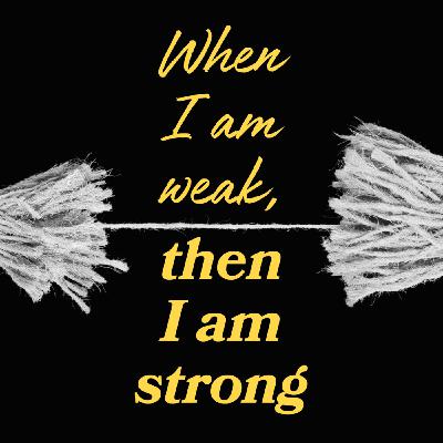 When I am weak, then I am strong When I am weak, then I am strong