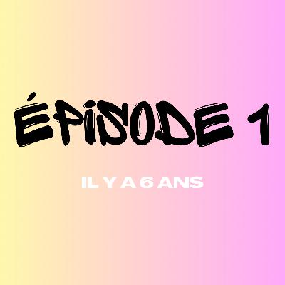 Épisode 1 - Il y a 6 ans
