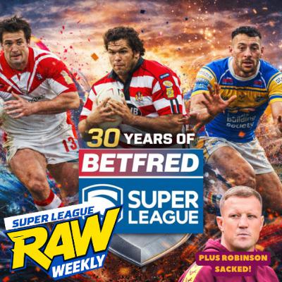 Super League Raw Weekly: 30 Years of Super League | Luke Robinson Sacked & Hull KR Misery Continues
