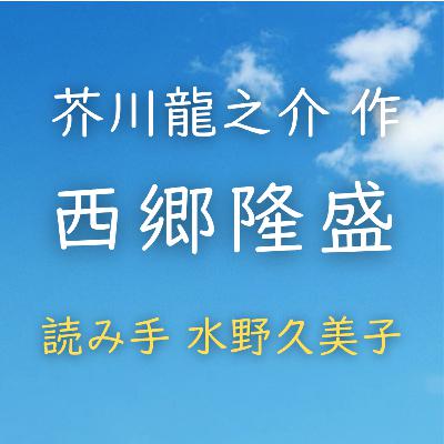 【青空朗読】西郷隆盛　著者：芥川 龍之介　読み手：水野 久美子　時間：45分20秒