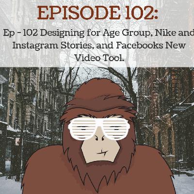 Ep - 102 Designing for Age Group, Nike and Instagram Stories, and Facebooks New Video Tool