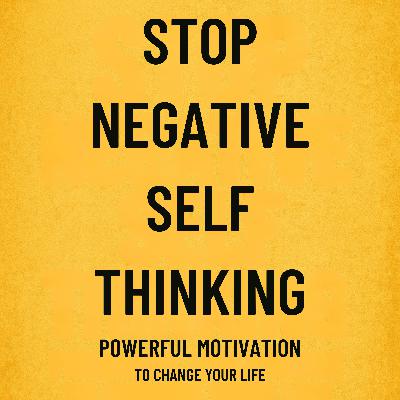 STOP NEGATIVE SELF THINKING – Powerful Motivation To Change Your Life