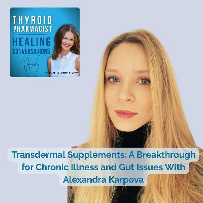 78: Transdermal Supplements: A Breakthrough for Chronic Illness and Gut Issues With Alexandra Karpova 78: Transdermal Supplements: A Breakthrough for Chronic Illness and Gut Issues With Alexandra Karpova