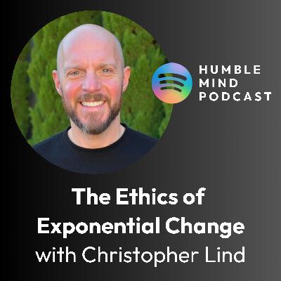#36 The Ethics of Exponential Change: Innovation, Transition & Leadership with Christopher Lind