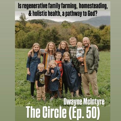 Is Regernative Family Farming, Homesteading, & Holistic Health, a Pathway to God? (The Circle Ep. 50))