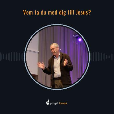 Vem ta du med dig till Jesus?