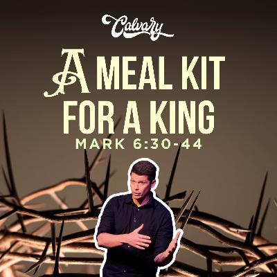 Mark 6:30-44 – A Meal Kit For A King Mark 6:30-44 – A Meal Kit For A King