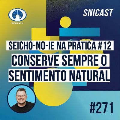SNICAST #271 - Seicho-No-Ie na Prática #12: Conserve sempre o sentimento natural