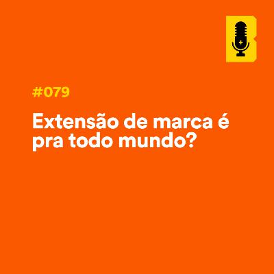 #079 - Extensão de marca é pra todo mundo?