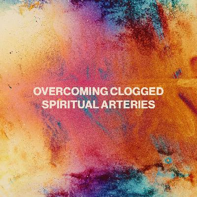 Overcoming Clogged Spiritual Arteries