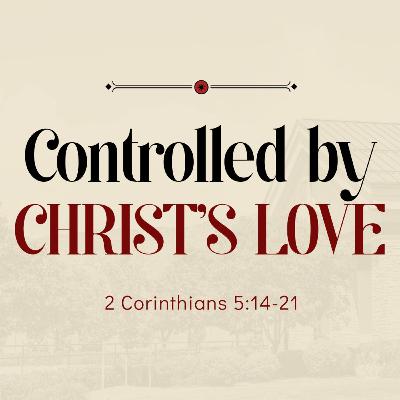 Controlled by Christ's Love (2 Corinthians 5:14-21)