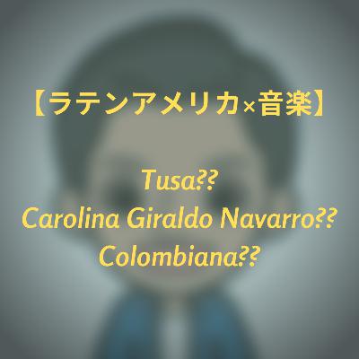 #13 【ラテンアメリカ×音楽】 Tusa?? Carolina Giraldo Navarro?? Colombiana?? このアーティストは誰？？