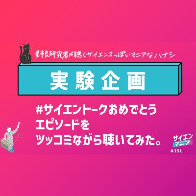 【実験企画】#サイエントークおめでとう エピソードをツッコミながら聴いてみた。 #151