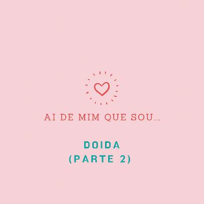 Ai de mim que sou... doida! (parte 2)