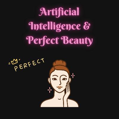 Warning About Artificial Intelligence & Perfect Beauty Warning About Artificial Intelligence & Perfect Beauty