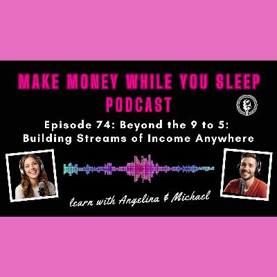 Episode 74: Beyond the 9 to 5: Building Streams of Income Anywhere