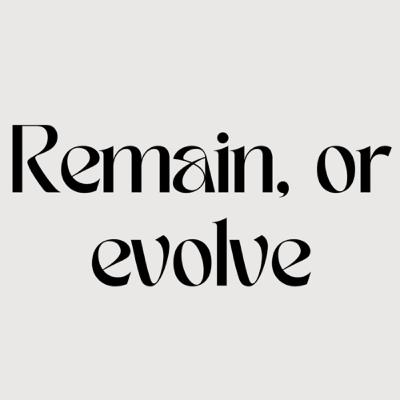 Remain, or evolve | this podcast but version 2.0