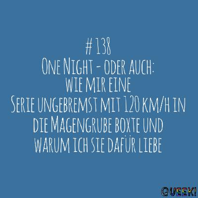 # 138 - One Night - oder auch: Wie mir eine Serie ungebremst mit 120 km/h in die Magengrube boxte und warum ich sie dafür liebe