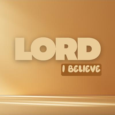 Lord I Believe Lord I Believe
