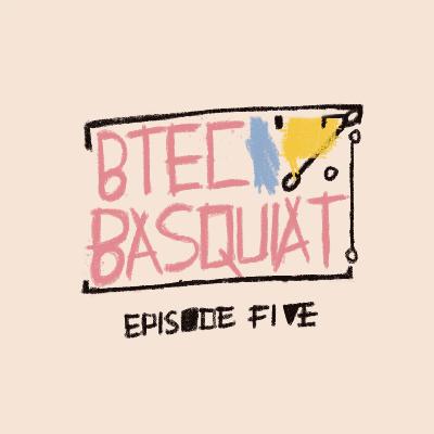 The btecbasquiat Podcast [Ep_5]