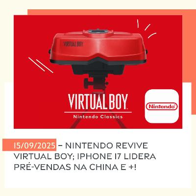 15/09/2025 – Nintendo revive Virtual Boy; iPhone 17 lidera pré-vendas na China e +!