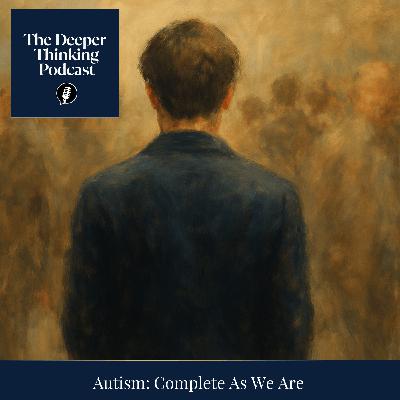 Autism: Complete As We Are - The Deeper Thinking Podcast