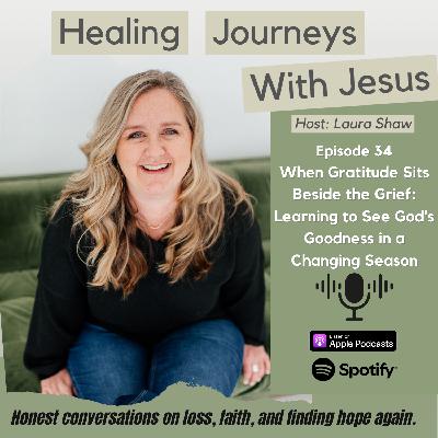 Ep 34: When Gratitude Sits Beside the Grief: Learning to See God's Goodness In A Changing Season