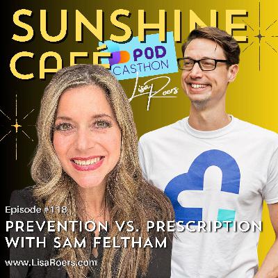 118: Prevention vs. Prescription: What If Awareness Is the Key to Better Health? w/Sam Feltham 118: Prevention vs. Prescription: What If Awareness Is the Key to Better Health? w/Sam Feltham
