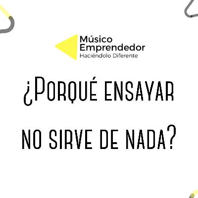 ¿Porqué ensayar no sirve de nada?