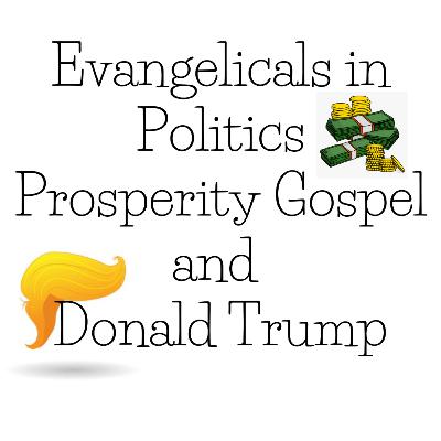 Evangelicals in Politics, Prosperity Gospel, and Donald Trump Evangelicals in Politics, Prosperity Gospel, and Donald Trump