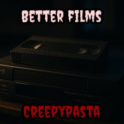Better Films | Creepypasta