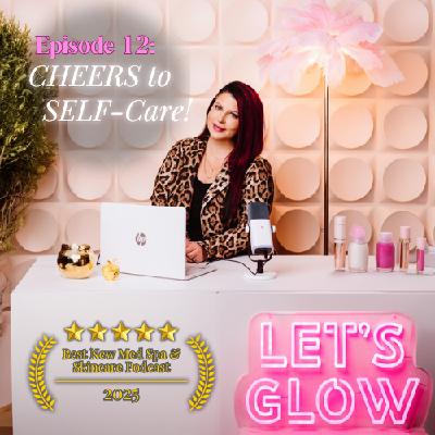Cheers to Self-Care and Living Your Best Life | Let's GLOW Podcast