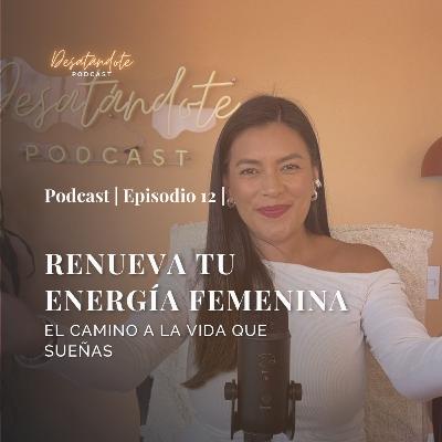 Renueva tu Energía Femenina: El Camino a la Vida que Sueñas | Ep. 14