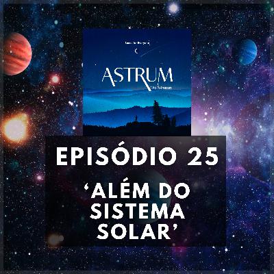 Além do Sistema Solar | Astrum Ad Somnum | Astrum Brasil Podcast | Episódio 25