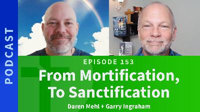 153: From Mortification, To Sanctification | Daren Mehl & Garry Ingraham 153: From Mortification, To Sanctification | Daren Mehl & Garry Ingraham