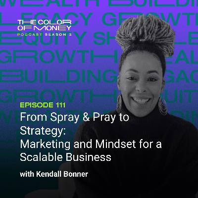 111. From Spray & Pray to Strategy: Marketing and Mindset for a Scalable Business with Kendall Bonner