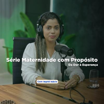 Série Maternidade com Propósito: Da Dor à Esperança com Ingrid Inácio - PVC #69