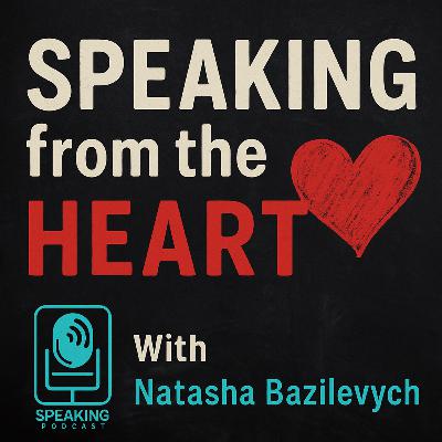 #343 Speaking from the Heart - Natasha Bazilevych #343 Speaking from the Heart - Natasha Bazilevych