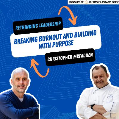 Rethinking Leadership: Christopher McFadden on Breaking Burnout and Building with Purpose Rethinking Leadership: Christopher McFadden on Breaking Burnout and Building with Purpose